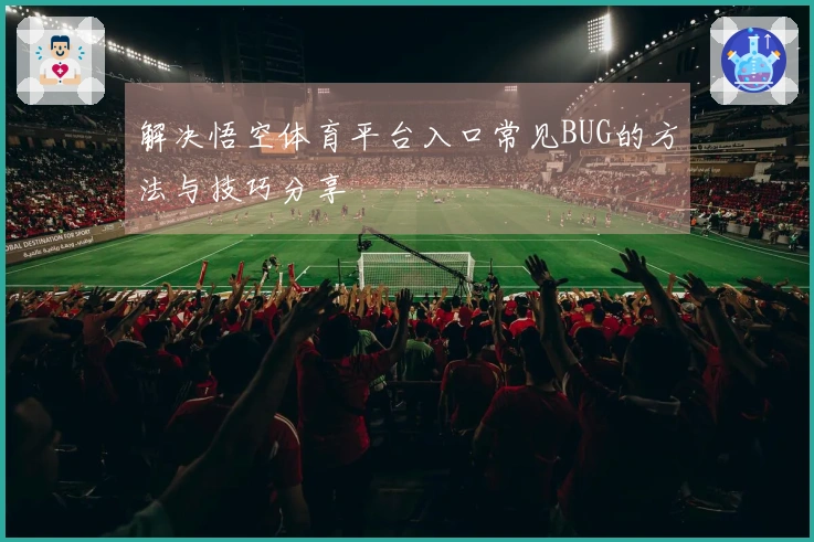 解决悟空体育平台入口常见BUG的方法与技巧分享