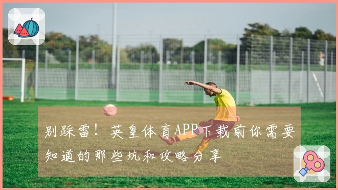 别踩雷！英皇体育APP下载前你需要知道的那些坑和攻略分享