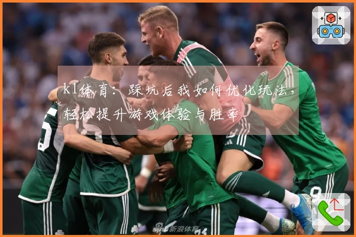 k1体育：踩坑后我如何优化玩法，轻松提升游戏体验与胜率