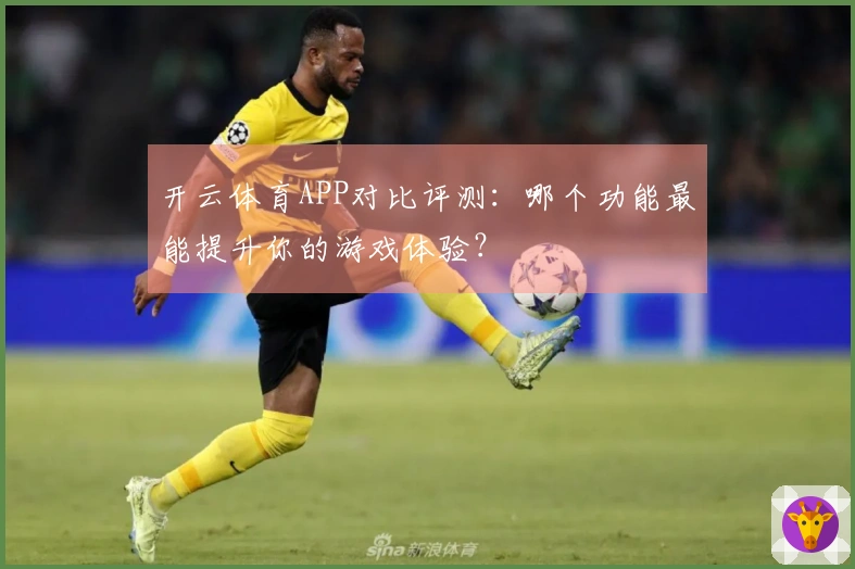 开云体育APP对比评测：哪个功能最能提升你的游戏体验？