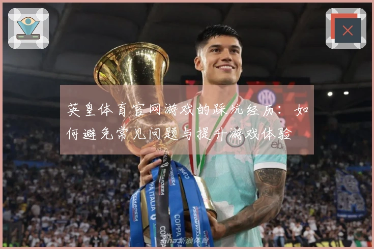 英皇体育官网游戏的踩坑经历：如何避免常见问题与提升游戏体验