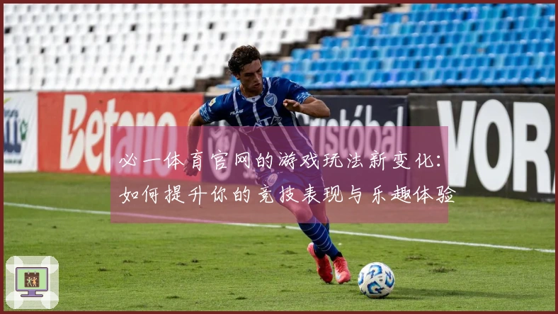 必一体育官网的游戏玩法新变化：如何提升你的竞技表现与乐趣体验