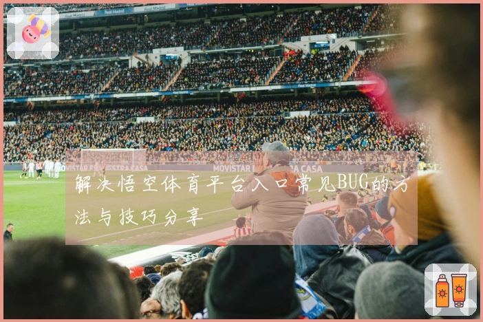 解决悟空体育平台入口常见BUG的方法与技巧分享