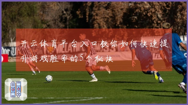 开云体育平台入口教你如何快速提升游戏胜率的5个秘诀