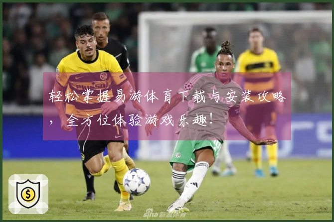 轻松掌握易游体育下载与安装攻略,全方位体验游戏乐趣!