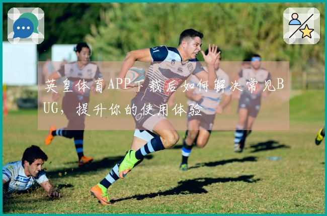 英皇体育APP下载后如何解决常见BUG，提升你的使用体验