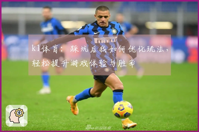 k1体育：踩坑后我如何优化玩法，轻松提升游戏体验与胜率