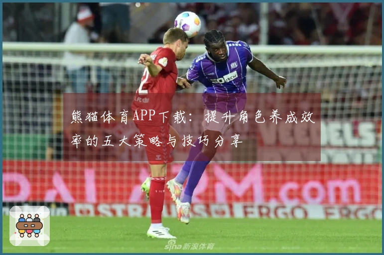 熊猫体育APP下载：提升角色养成效率的五大策略与技巧分享