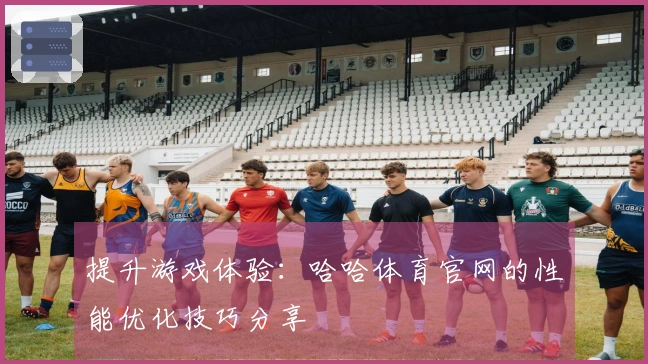 提升游戏体验：哈哈体育官网的性能优化技巧分享