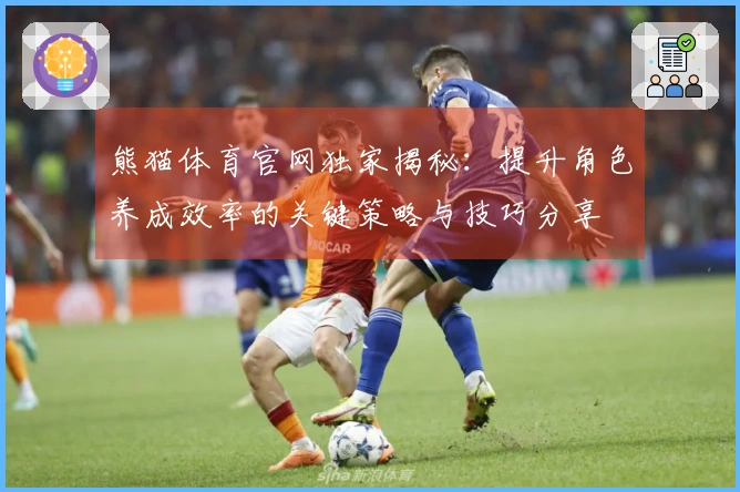 熊猫体育官网独家揭秘：提升角色养成效率的关键策略与技巧分享