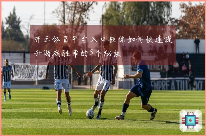 开云体育平台入口教你如何快速提升游戏胜率的5个秘诀